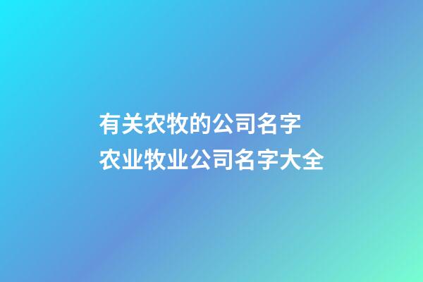 有关农牧的公司名字 农业牧业公司名字大全-第1张-公司起名-玄机派